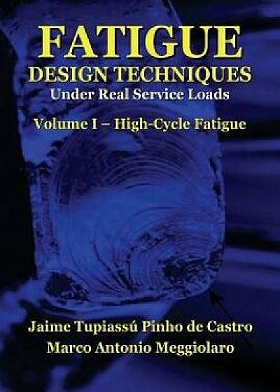 Fatigue Design Techniques: Vol. I - High-Cycle Fatigue, Paperback/Marco Antonio Meggiolaro