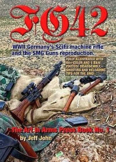 Fg42: WWII Germany's Scifi Machine Rifle and the Smg Guns Reproduction., Paperback/Jeff John