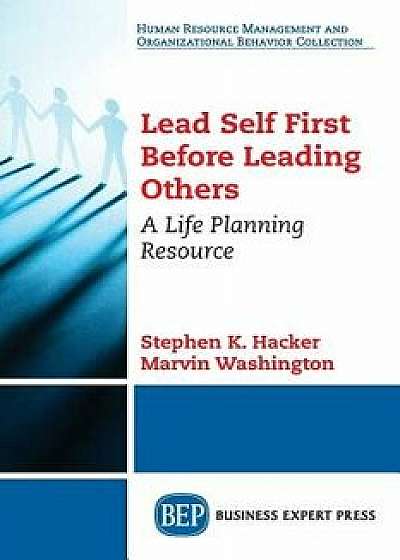 Lead Self First Before Leading Others: A Life Planning Resource, Paperback/Stephen K. Hacker