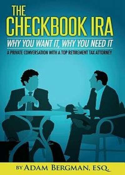 The Checkbook IRA - Why You Want It, Why You Need It: A Private Conversation with a Top Retirement Tax Attorney, Paperback/Esq Adam Bergman