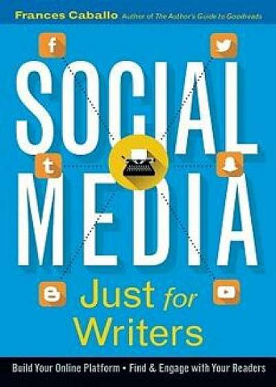 Social Media Just for Writers: How to Build Your Online Platform and Find and Engage with Your Readers, Paperback/Frances Caballo