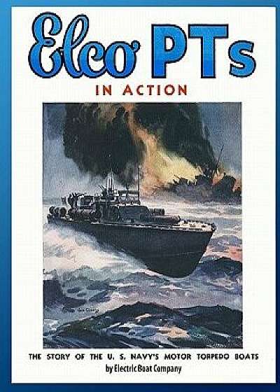 Elco PTs in Action: The Story of the U.S. Navy's Motor Torpedo Boats, Paperback/Electric Boat Company