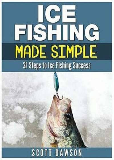 Ice Fishing Made Simple: 21 Steps to Ice Fishing Success/Scott Dawson