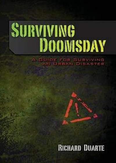 Surviving Doomsday: A Guide for Surviving an Urban Disaster, Paperback/Richard Duarte