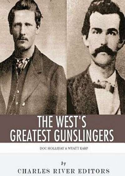 Wyatt Earp & Doc Holliday: The West's Greatest Gunslingers, Paperback/Charles River Editors