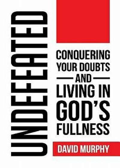 Undefeated: Conquering Your Doubts and Living in God's Fullness, Paperback/David Murphy