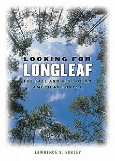 Looking for Longleaf: The Fall and Rise of an American Forest, Paperback/Lawrence S. Earley