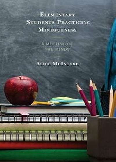 Elementary Students Practicing Mindfulness: A Meeting of the Minds, Hardcover/Alice McIntyre