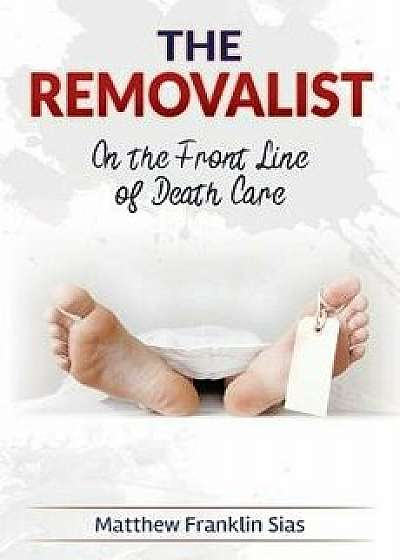 The Removalist: On the Front Line of Death Care, Paperback/Matthew Franklin Sias