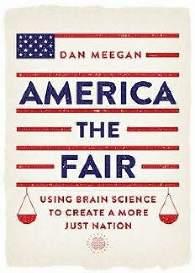 America the Fair: Using Brain Science to Create a More Just Nation, Paperback/Dan Meegan