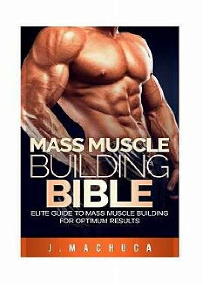 Mass Muscle Building Bible: Elite Guide to Mass Muscle Building for Optimum Results., Paperback/J. Machuca