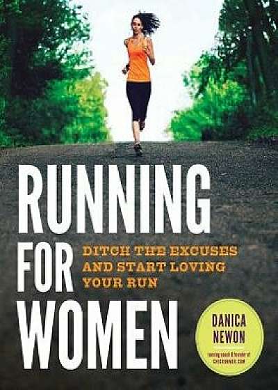 Running for Women: Ditch the Excuses and Start Loving Your Run, Paperback/Danica Newon