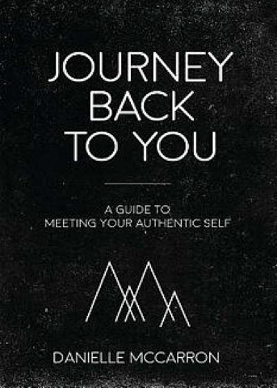Journey Back to You: A Guide to Meeting Your Authentic Self, Paperback/Danielle McCarron