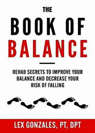 The Book of Balance: Rehab Secrets to Improve Your Balance and Decrease Your Risk of Falling, Paperback/Lex Gonzales