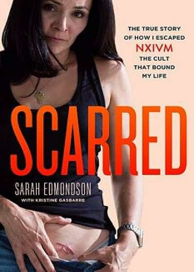 Scarred: The True Story of How I Escaped Nxivm, the Cult That Bound My Life, Hardcover/Sarah Edmondson