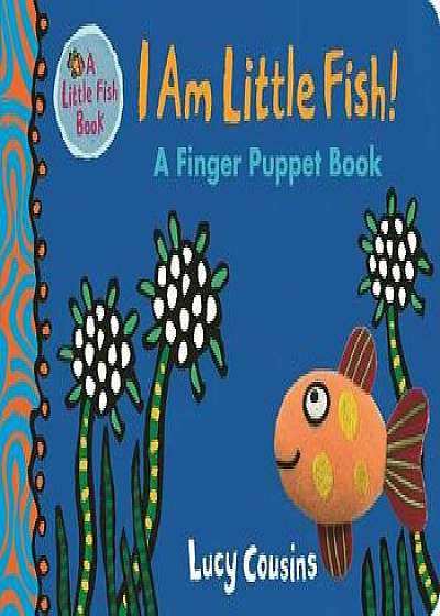 I Am Little Fish! a Finger Puppet Book/Lucy Cousins