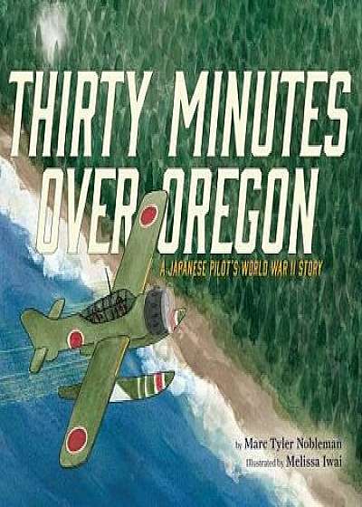 Thirty Minutes Over Oregon: A Japanese Pilot's World War II Story, Hardcover/Marc Tyler Nobleman
