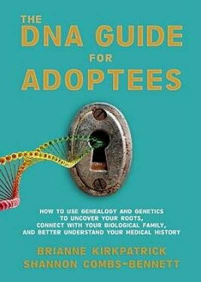 The DNA Guide for Adoptees: How to use genealogy and genetics to uncover your roots, connect with your biological family, and better understand yo, Paperback/Shannon Combs-Bennett