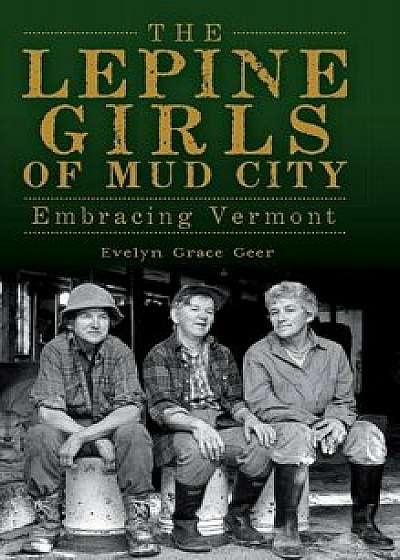 The Lepine Girls of Mud City: Embracing Vermont, Hardcover/Evelyn Grace Geer