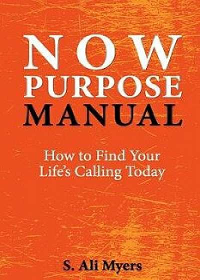 Now Purpose Manual: How to Find Your Life's Calling Today, Paperback/S. Ali Myers