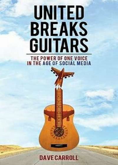 United Breaks Guitars: The Power of One Voice in the Age of Social Media, Paperback/Dave Carroll