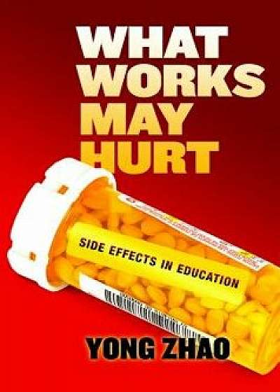 What Works May Hurt--Side Effects in Education, Paperback/Yong Zhao
