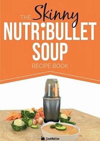 The Skinny Nutribullet Soup Recipe Book: Delicious, Quick & Easy, Single Serving Soups & Pasta Sauces for Your Nutribullet. All Under 100, 200, 300 &, Paperback/Cooknation
