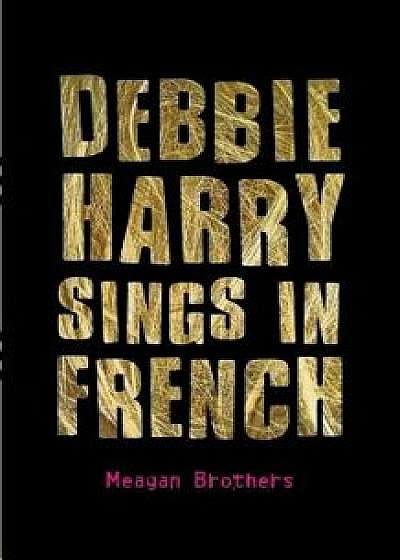 Debbie Harry Sings in French, Paperback/Meagan Brothers