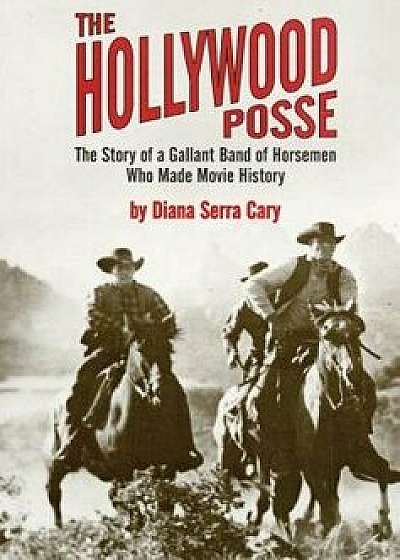 The Hollywood Posse: Story of a Gallant Band of Horsemen Who Made Movie History, the, Paperback/Diana Serra Cary
