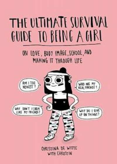 The Ultimate Survival Guide to Being a Girl: On Love, Body Image, School, and Making It Through Life, Paperback/Christina de Witte