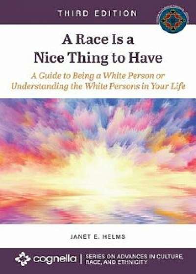 A Race Is a Nice Thing to Have: A Guide to Being a White Person or Understanding the White Persons in Your Life/Janet Helms
