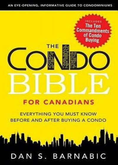 The Condo Bible for Canadians: Everything You Must Know Before and After Buying a Condo, Paperback/Dan S. Barnabic