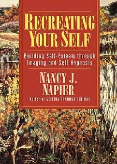 Recreating Your Self: Building Self-Esteem Through Imaging and Self-Hypnosis, Paperback/Nancy J. Napier