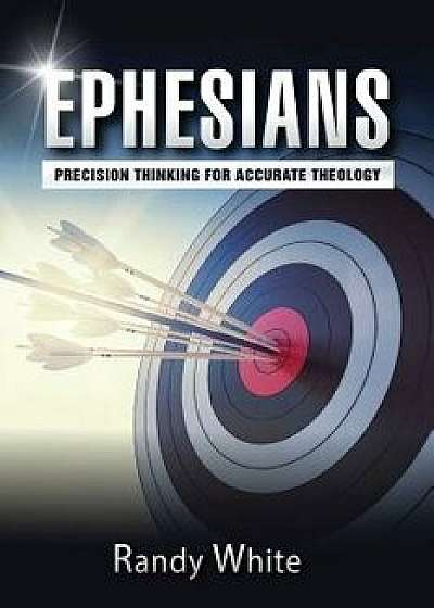 Ephesians: Precision Thinking for Accurate Theology, Paperback/Randy White