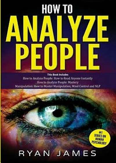 How to Analyze People: 3 Books in 1 - How to Master the Art of Reading and Influencing Anyone Instantly Using Body Language, Human Psychology, Paperback/Ryan James