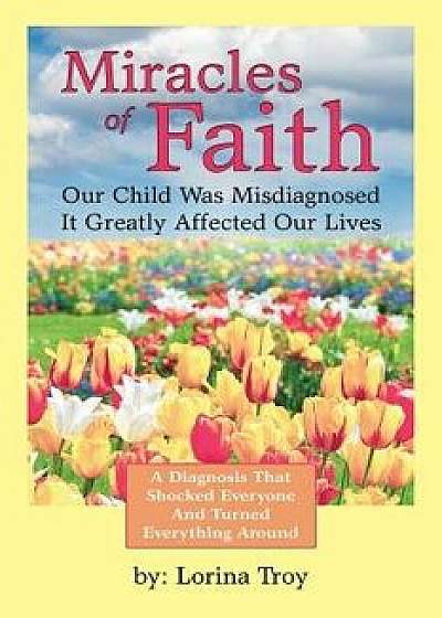 Coperta cărții Miracles of Faith: Our Child Was Misdiagnosed It Greatly Affected Our Lives, Paperback/Lorina Troy