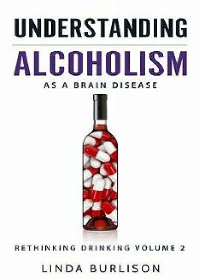 Understanding Alcoholism as a Brain Disease: Book 2 of the 'a Prescription for Alcoholics - Medications for Alcoholism' Book Series, Paperback/Linda Burlison