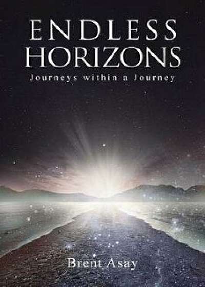Endless Horizons: Journeys Within a Journey, Paperback/Brent Asay