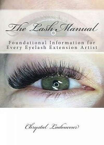 The Lash Manual: Foundational Information for Every Eyelash Extension Artist, Paperback/Chrystal Ladouceur