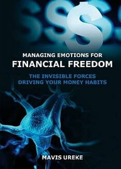 Managing Emotions for Financial Freedom: The Invisible Forces Driving Your Money Habits, Paperback/Mavis Ureke