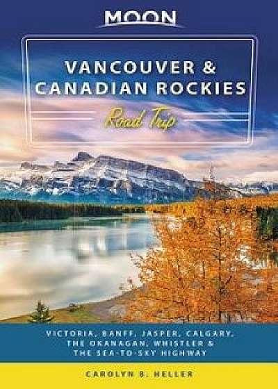 Moon Vancouver & Canadian Rockies Road Trip: Victoria, Banff, Jasper, Calgary, the Okanagan, Whistler & the Sea-To-Sky Highway, Paperback/Carolyn B. Heller
