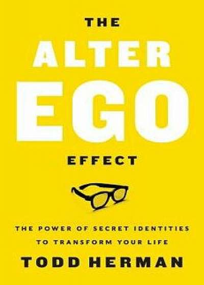 The Alter Ego Effect: The Power of Secret Identities to Transform Your Life, Hardcover/Todd Herman