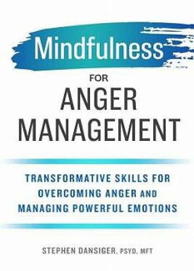 Mindfulness for Anger Management: Transformative Skills for Overcoming Anger and Managing Powerful Emotions, Paperback/Stephen, PsyD Mft Dansiger