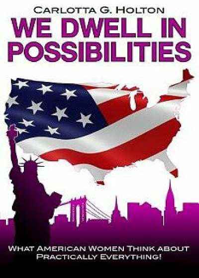 We Dwell in Possibilities: What American Women Think about Practically Everything!, Paperback/Carlotta G. Holton