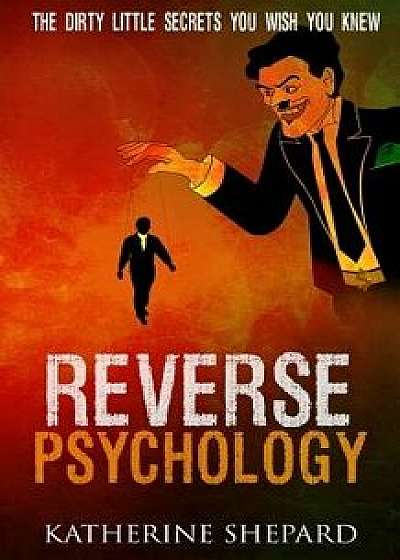 Reverse Psychology: The Dirty Little Secrets That You Wish You Knew, Paperback/Katherine Shepard
