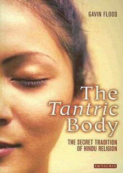 The Tantric Body: The Secret Tradition of Hindu Religion, Paperback/Gavin Flood
