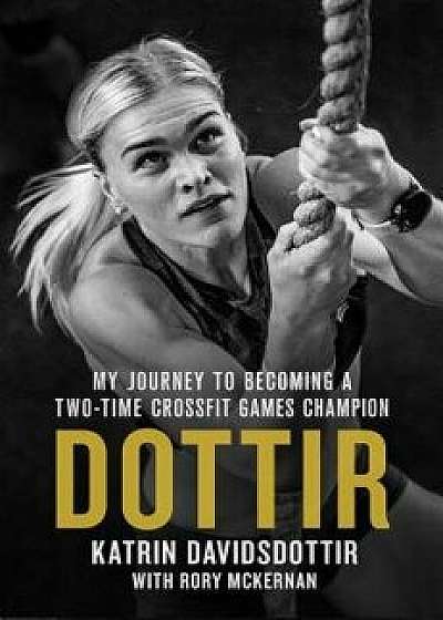 Dottir: My Journey to Becoming a Two-Time Crossfit Games Champion, Hardcover/Katrin Davidsdottir