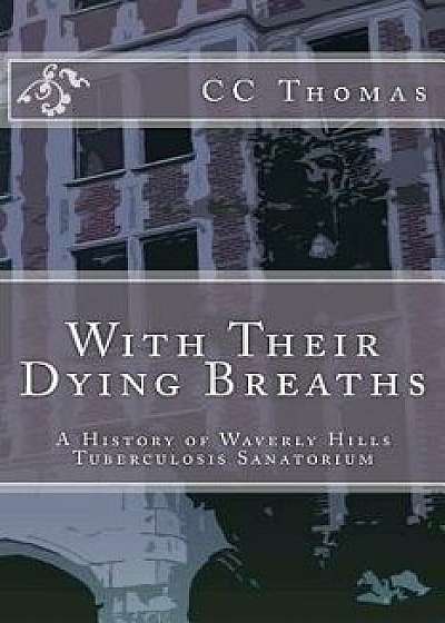 With Their Dying Breaths: A History of Waverly Hills Tuberculosis Sanatorium, Paperback/CC Thomas