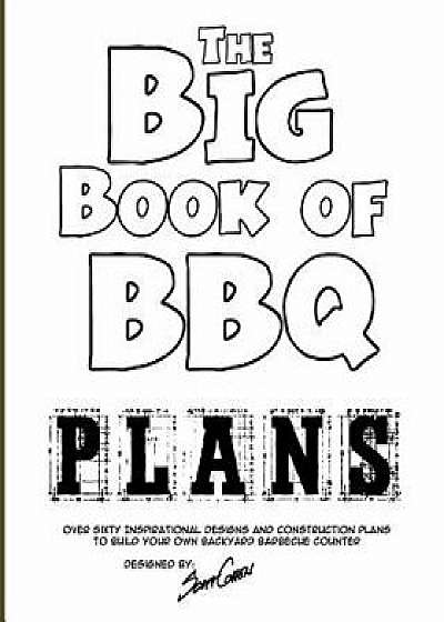 The Big Book of BBQ Plans: Over 60 Inspirational Designs and Construction Plans to Build Your Own Backyard Barbecue Counter!/Scott Cohen