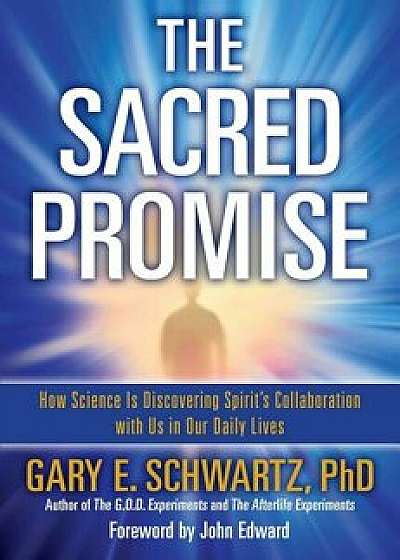 The Sacred Promise: How Science Is Discovering Spirit's Collaboration with Us in Our Daily Lives, Paperback/Gary E. Schwartz